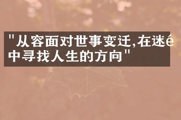 "从容面对世事变迁,在迷障中寻找人生的方向"