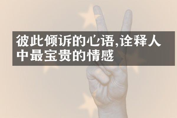 彼此倾诉的心语,诠释人生中最宝贵的情感