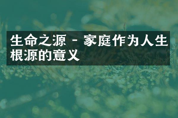 生命之源 - 家庭作为人生根源的意义