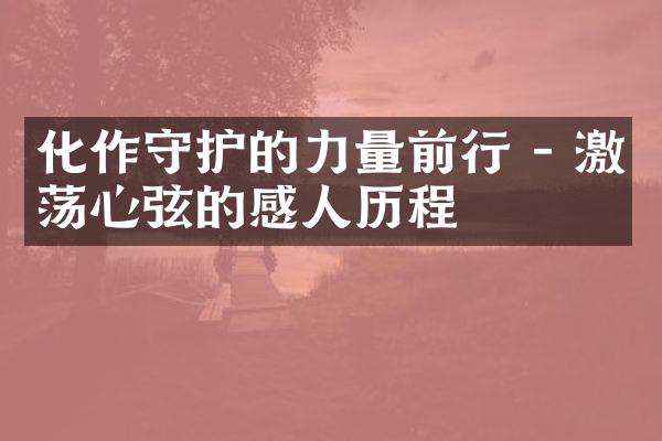 化作守护的力量前行 - 激荡心弦的感人