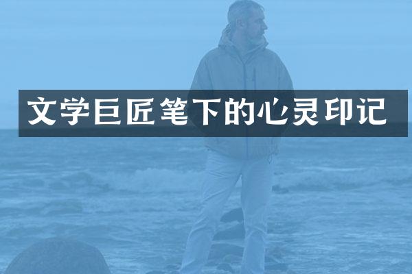 文学巨匠笔下的心灵印记