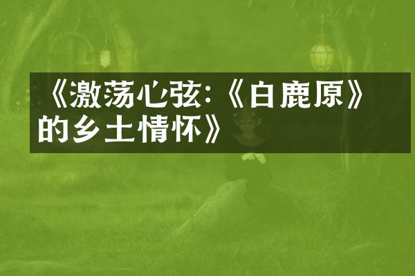 《激荡心弦:《白鹿原》中的乡土情怀》
