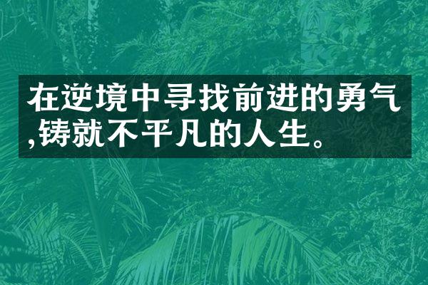 在逆境中寻找前进的勇气,铸就不平凡的人生。