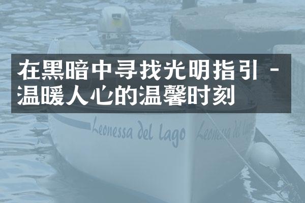 在黑暗中寻找光明指引 - 温暖人心的温馨时刻