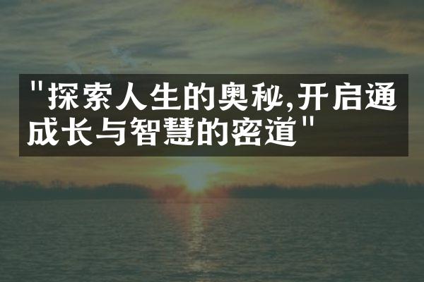 "探索人生的奥秘,开启通往成长与智慧的密道"