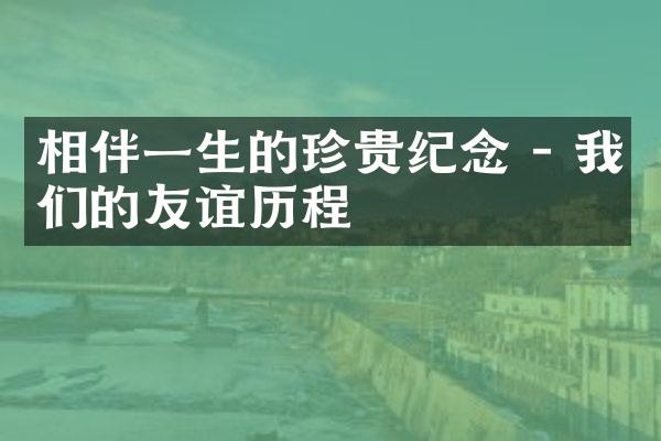 相伴一生的珍贵 - 我们的友谊