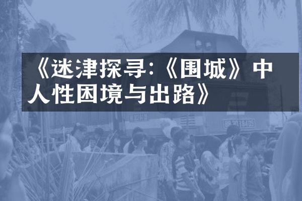 《迷津探寻:《围城》中的人性困境与出路》