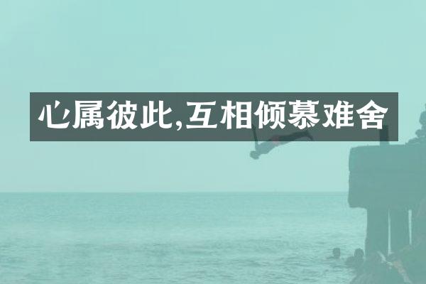 心属彼此,互相倾慕难舍