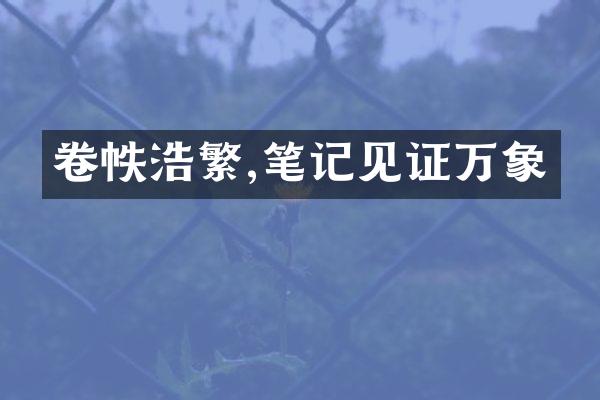 卷帙浩繁,笔记见证万象