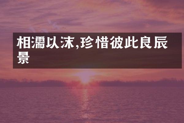 相濡以沫,珍惜彼此良辰美景