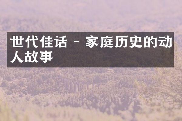 世代佳话 - 家庭历史的动人故事