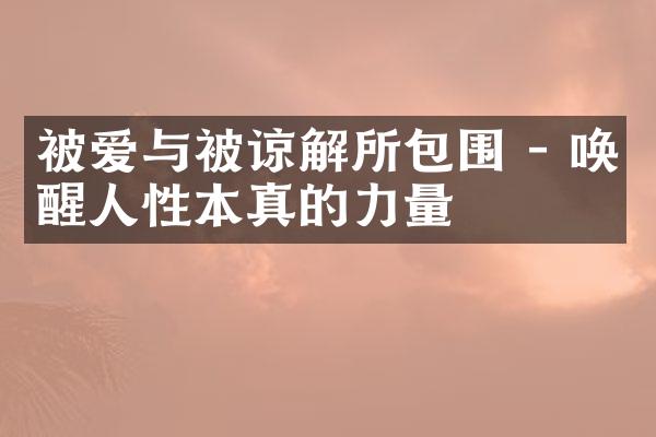被爱与被谅解所包围 - 唤醒人性本真的力量