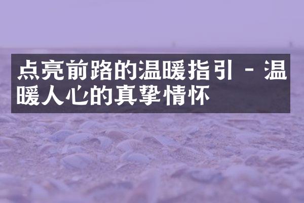 点亮前路的温暖指引 - 温暖人心的真挚情怀