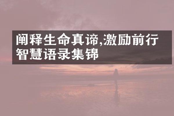 阐释生命真谛,激励前行的智慧语录集锦