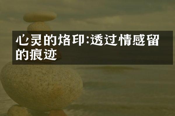 心灵的烙印:透过情感留下的痕迹