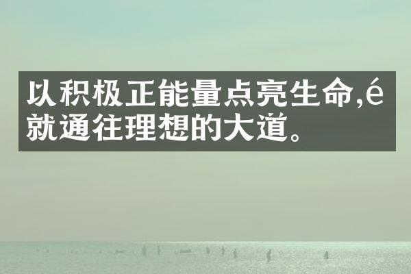 以积极正能量点亮生命,铺就通往理想的大道。