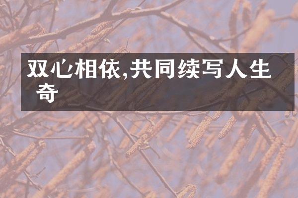 双心相依,共同续写人生传奇