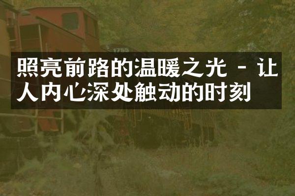 照亮前路的温暖之光 - 让人内心深处触动的时刻
