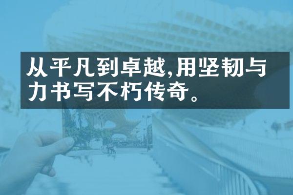 从平凡到卓越,用坚韧与毅力书写不朽传奇。