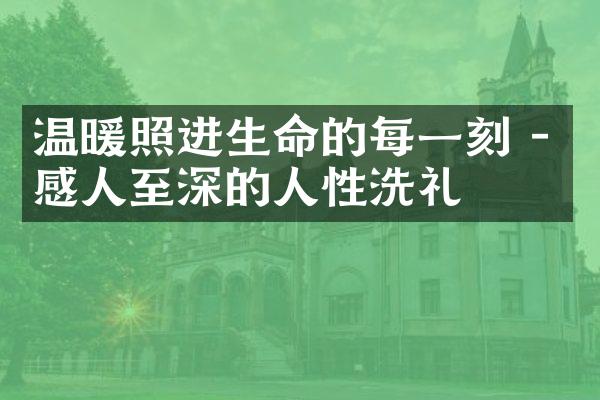 温暖照进生命的每一刻 - 感人至深的人性洗礼