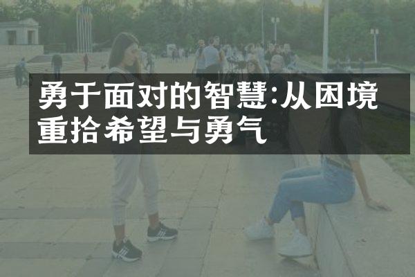 勇于面对的智慧:从困境中重拾希望与勇气