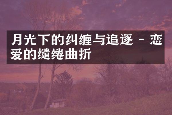 月光下的纠缠与追逐 - 恋爱的缱绻曲折