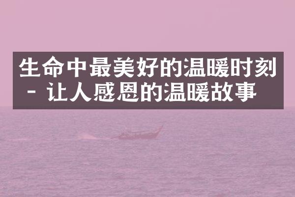 生命中最美好的温暖时刻 - 让人感恩的温暖故事
