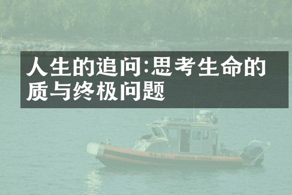 人生的追问:思考生命的本质与终极问题