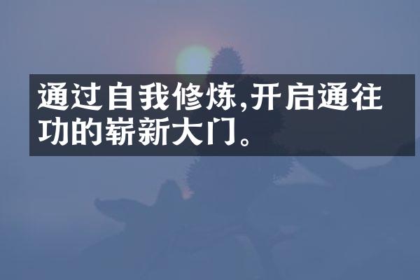 通过自我修炼,开启通往成功的崭新大门。