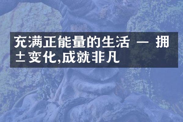 充满正能量的生活 &mdash; 拥抱变化,成就非凡