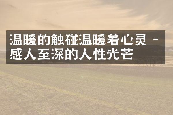 温暖的触碰温暖着心灵 - 感人至深的人性光芒