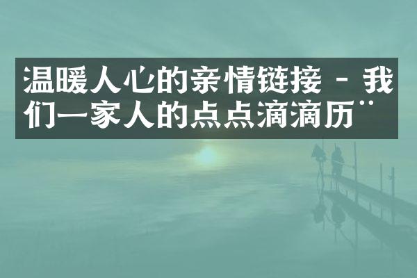 温暖人心的亲情链接 - 我们一家人的点点滴滴