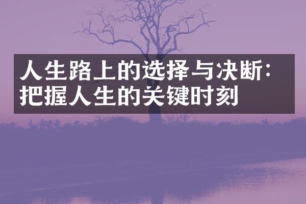 人生路上的选择与决断：把握人生的关键时刻