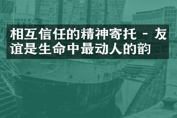 相互信任的精神寄托 - 友谊是生命中最动人的韵律