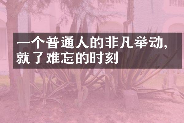 一个普通人的非凡举动,成就了难忘的时刻