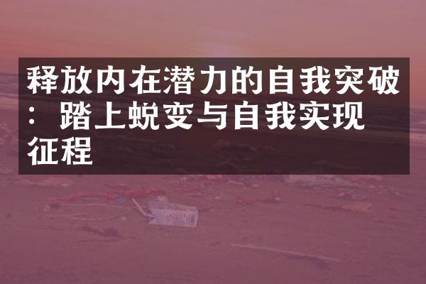 释放内在潜力的自我突破：踏上蜕变与自我实现的征程