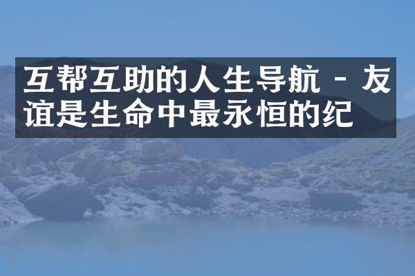 互帮互助的人生导航 - 友谊是生命中最永恒的