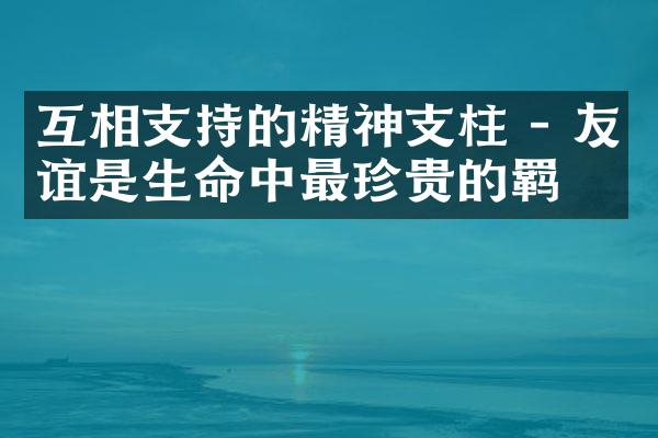 互相支持的精神支柱 - 友谊是生命中最珍贵的羁绊