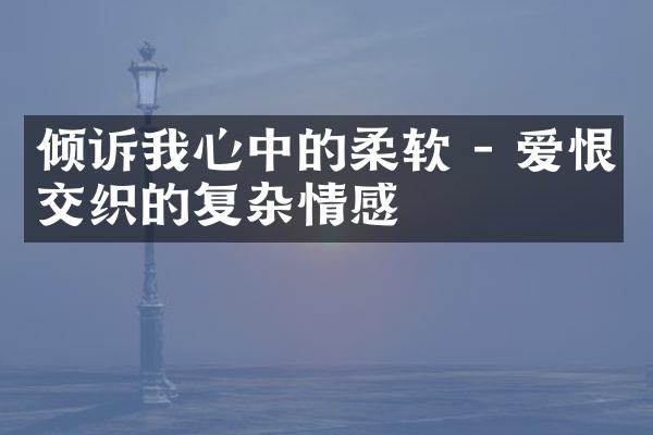 倾诉我心中的柔软 - 爱恨交织的复杂情感