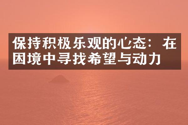 保持积极乐观的心态：在困境中寻找希望与动力