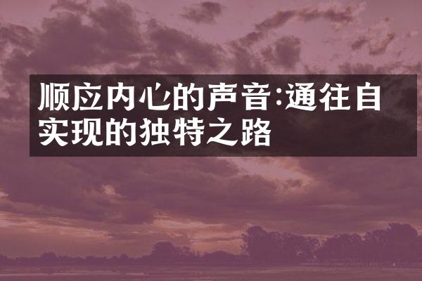 顺应内心的声音:通往自我实现的独特之路