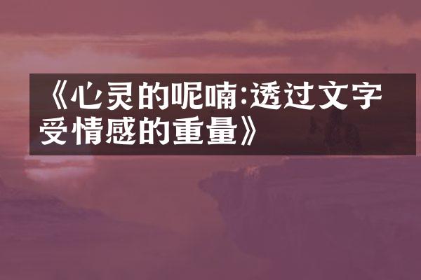 《心灵的呢喃:透过文字感受情感的重量》