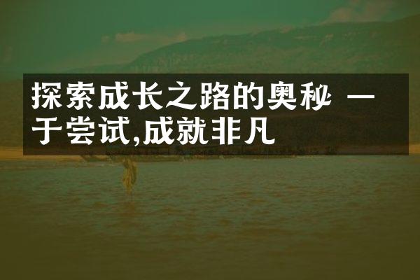 探索成长之路的奥秘 &mdash; 勇于尝试,成就非凡