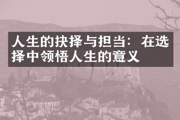 人生的抉择与担当：在选择中领悟人生的意义