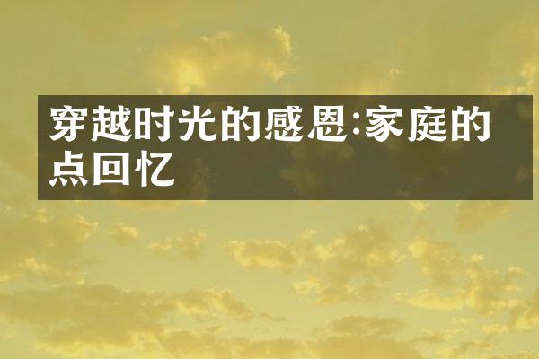 穿越时光的感恩:家庭的点点回忆