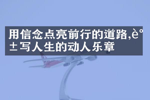 用信念点亮前行的道路,谱写人生的动人乐章