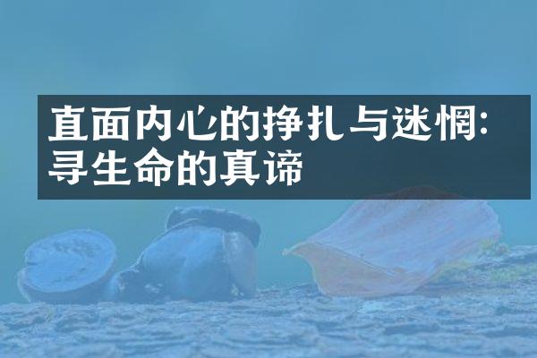 直面内心的挣扎与迷惘:探寻生命的真谛