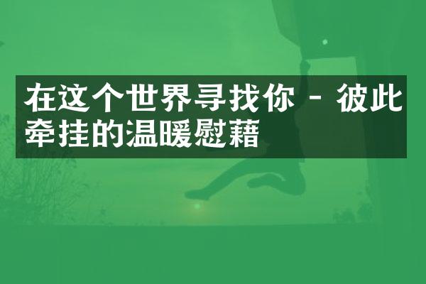 在这个世界寻找你 - 彼此牵挂的温暖慰藉