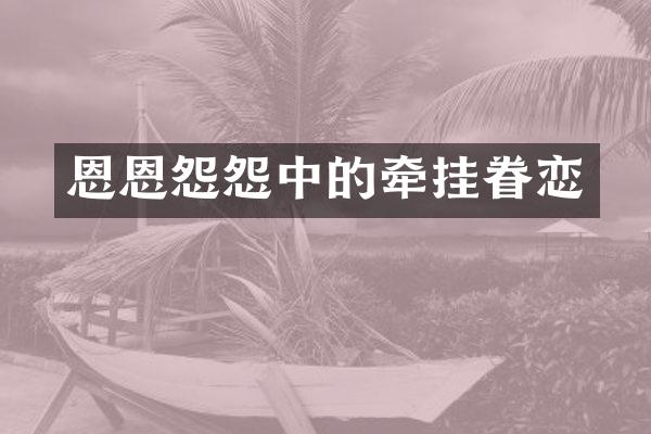 恩恩怨怨中的牵挂眷恋