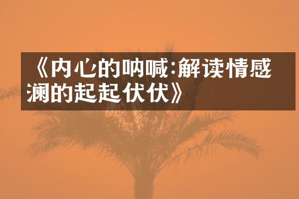 《内心的呐喊:解读情感波澜的起起伏伏》